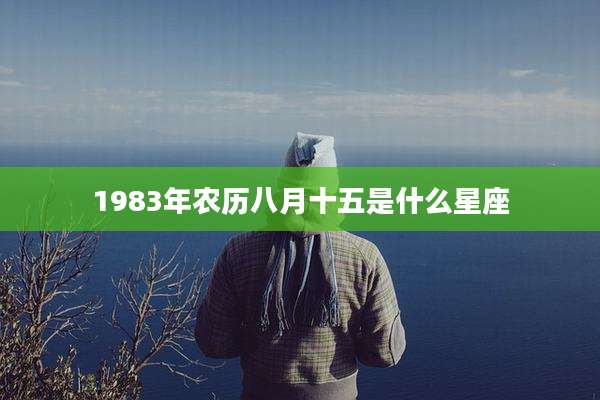 1983年农历八月十五是什么星座