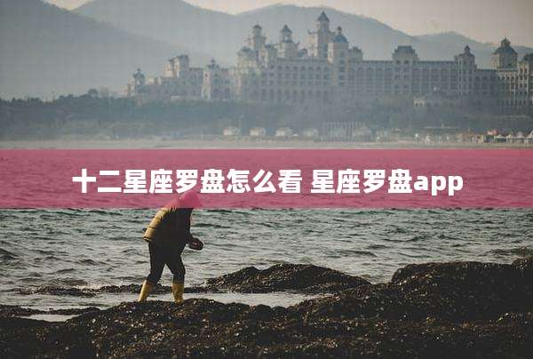 十二星座罗盘怎么看 星座罗盘app