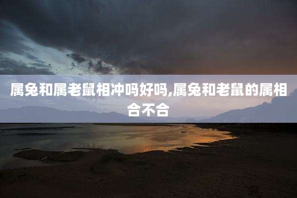 属兔和属老鼠相冲吗好吗,属兔和老鼠的属相合不合