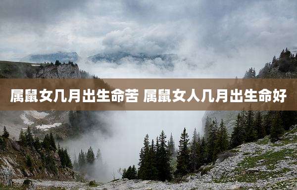 属鼠女几月出生命苦 属鼠女人几月出生命好