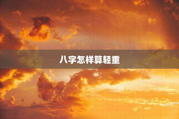 八字怎样算轻重