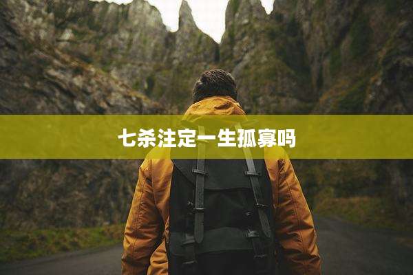 七杀注定一生孤寡吗