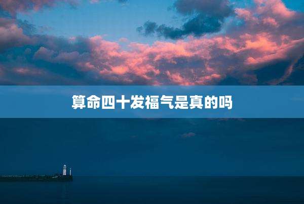 算命四十发福气是真的吗