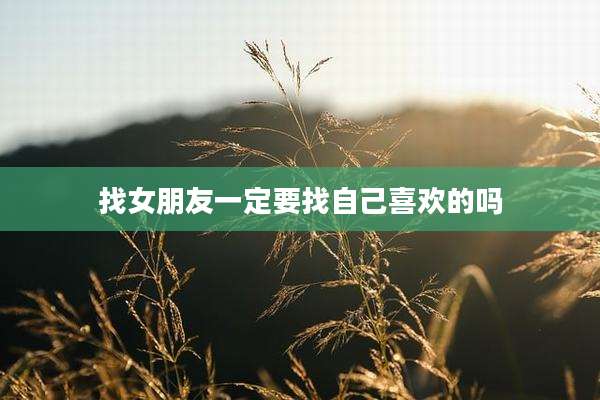 找女朋友一定要找自己喜欢的吗