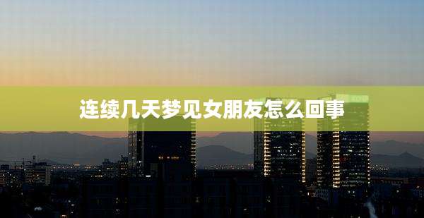连续几天梦见女朋友怎么回事