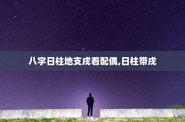 八字日柱地支戌看配偶,日柱带戌