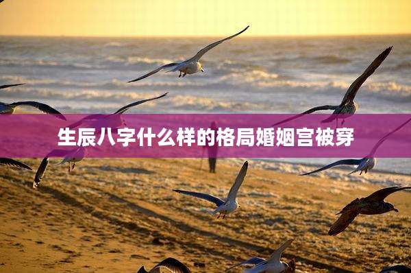 生辰八字什么样的格局婚姻宫被穿