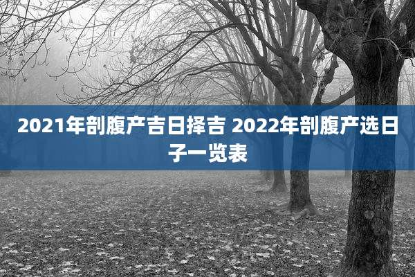 2021年剖腹产吉日择吉 2022年剖腹产选日子一览表