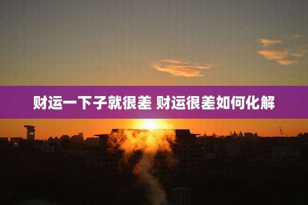 财运一下子就很差 财运很差如何化解