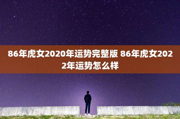 86年虎女2020年运势完整版 86年虎女2022年运势怎么样