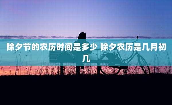 除夕节的农历时间是多少 除夕农历是几月初几