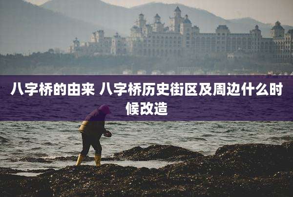 八字桥的由来 八字桥历史街区及周边什么时候改造