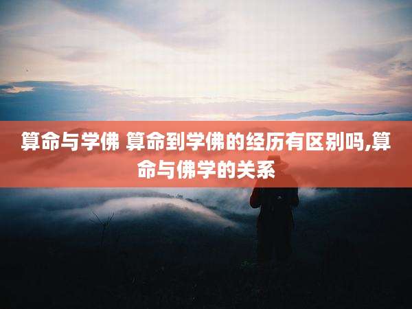 算命与学佛 算命到学佛的经历有区别吗,算命与佛学的关系