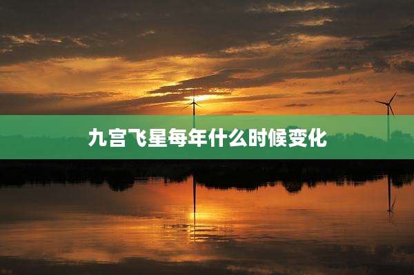 九宫飞星每年什么时候变化