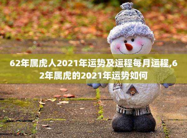 62年属虎人2021年运势及运程每月运程,62年属虎的2021年运势如何