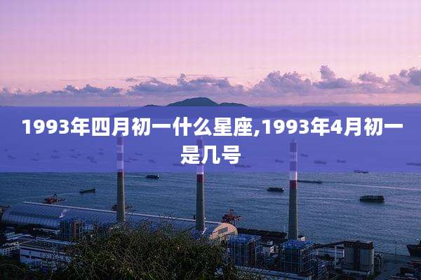 1993年四月初一什么星座,1993年4月初一是几号