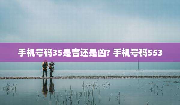 手机号码35是吉还是凶? 手机号码553