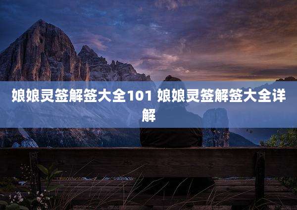娘娘灵签解签大全101 娘娘灵签解签大全详解