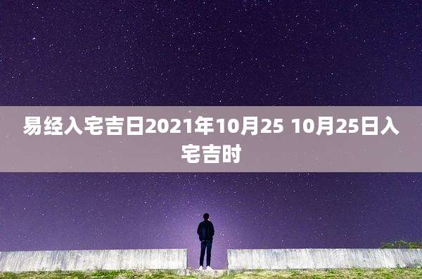 易经入宅吉日2021年10月25 10月25日入宅吉时