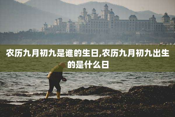 农历九月初九是谁的生日,农历九月初九出生的是什么日