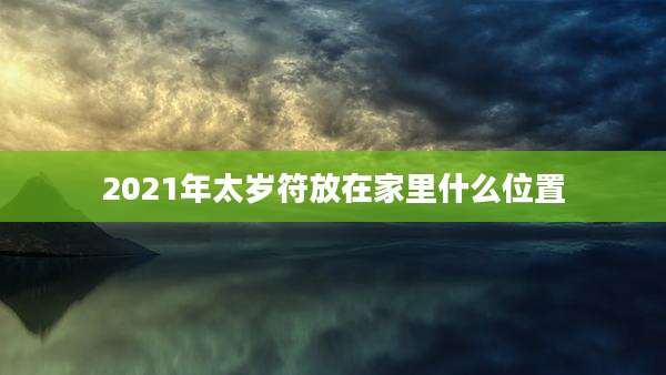 2021年太岁符放在家里什么位置