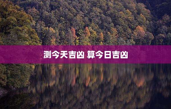 测今天吉凶 算今日吉凶