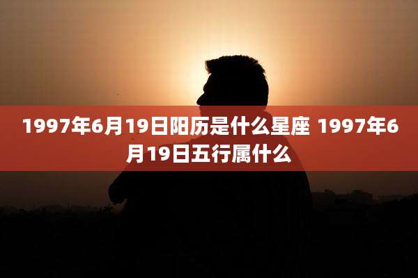 1997年6月19日阳历是什么星座 1997年6月19日五行属什么