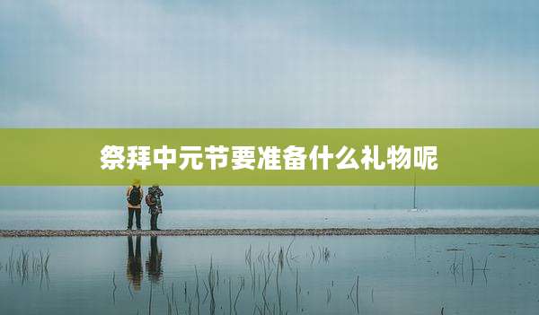 祭拜中元节要准备什么礼物呢