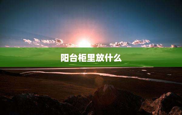 阳台柜里放什么