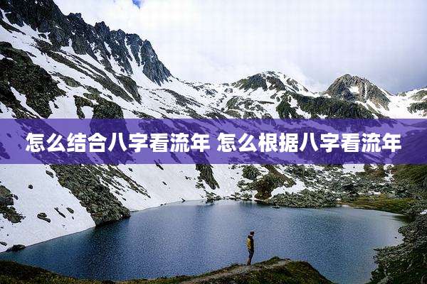怎么结合八字看流年 怎么根据八字看流年
