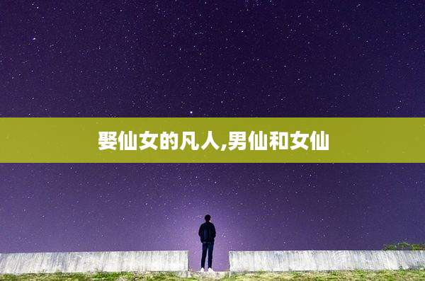 娶仙女的凡人,男仙和女仙