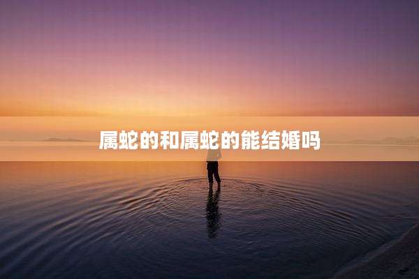 属蛇的和属蛇的能结婚吗