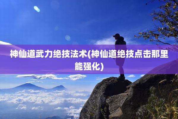 神仙道武力绝技法术(神仙道绝技点击那里能强化)