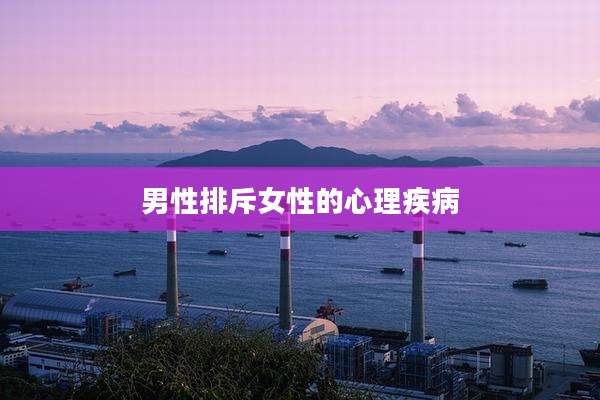 男性排斥女性的心理疾病