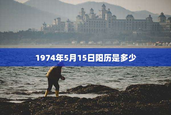 1974年5月15日阳历是多少