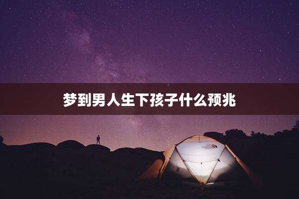 梦到男人生下孩子什么预兆