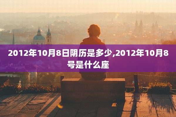 2012年10月8日阴历是多少,2012年10月8号是什么座