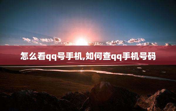 怎么看qq号手机,如何查qq手机号码