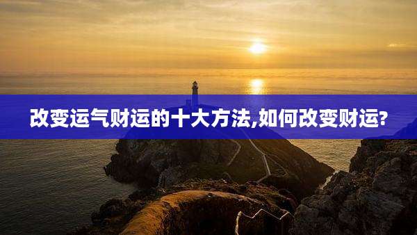 改变运气财运的十大方法,如何改变财运?