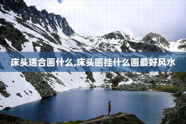 床头适合画什么,床头画挂什么画最好风水