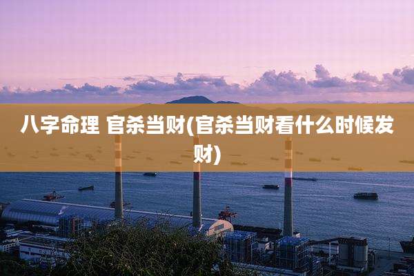 八字命理 官杀当财(官杀当财看什么时候发财)
