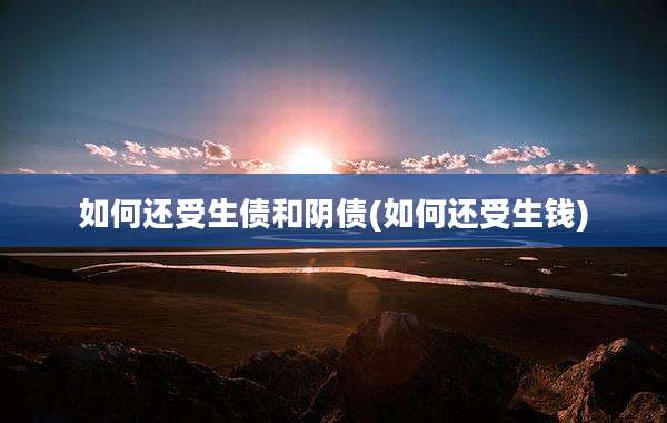 如何还受生债和阴债(如何还受生钱)
