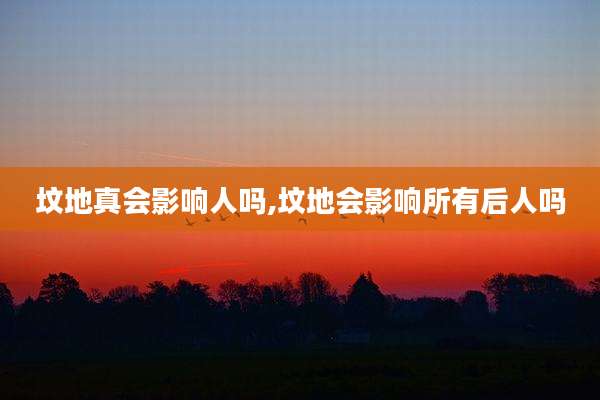 坟地真会影响人吗,坟地会影响所有后人吗
