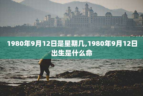 1980年9月12日是星期几,1980年9月12日出生是什么命