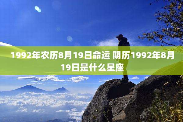 1992年农历8月19日命运 阴历1992年8月19日是什么星座