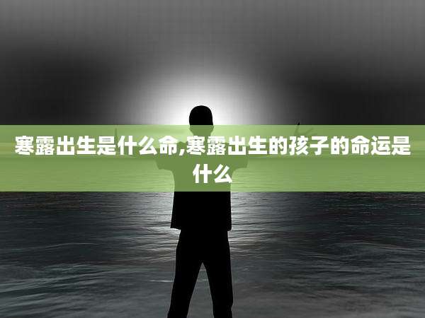 寒露出生是什么命,寒露出生的孩子的命运是什么