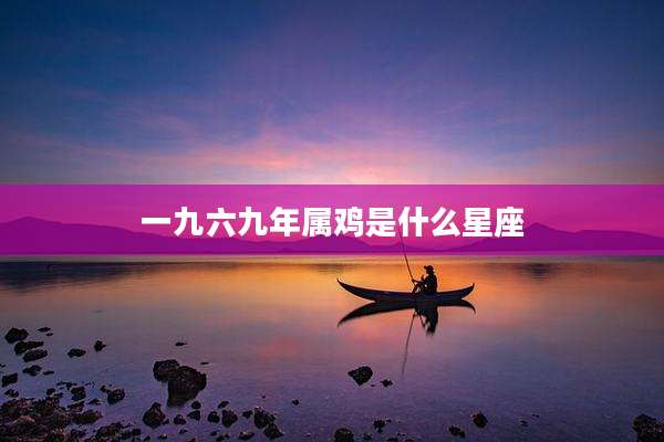 一九六九年属鸡是什么星座
