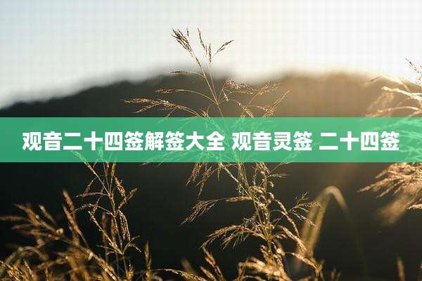观音二十四签解签大全 观音灵签 二十四签