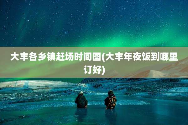 大丰各乡镇赶场时间图(大丰年夜饭到哪里订好)
