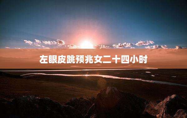 左眼皮跳预兆女二十四小时